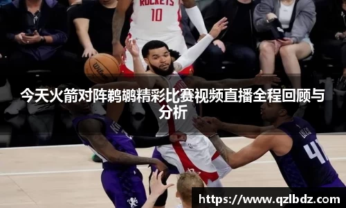 今天火箭对阵鹈鹕精彩比赛视频直播全程回顾与分析