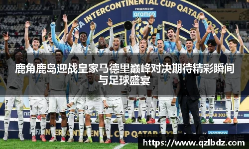 鹿角鹿岛迎战皇家马德里巅峰对决期待精彩瞬间与足球盛宴