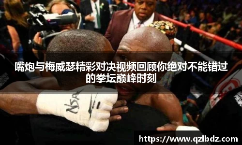嘴炮与梅威瑟精彩对决视频回顾你绝对不能错过的拳坛巅峰时刻